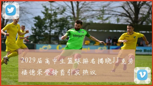 2029届高中生篮球排名揭晓JJ克劳福德荣登榜首引发热议