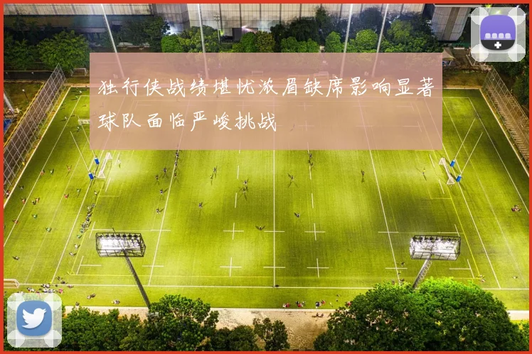 独行侠战绩堪忧浓眉缺席影响显著球队面临严峻挑战
