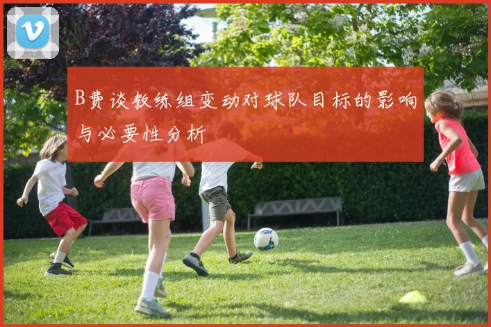 B费谈教练组变动对球队目标的影响与必要性分析