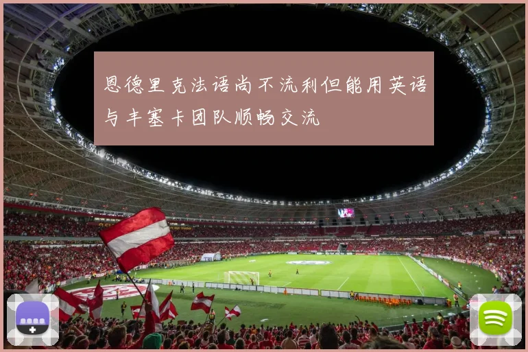 恩德里克法语尚不流利但能用英语与丰塞卡团队顺畅交流