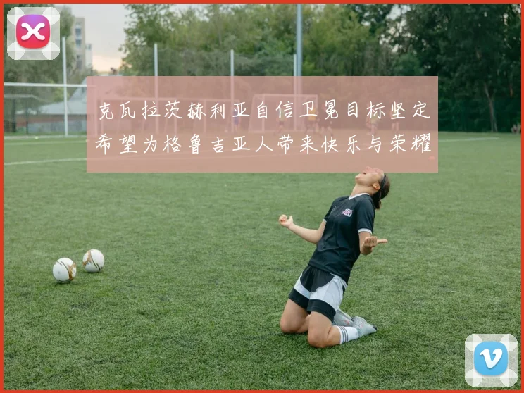 克瓦拉茨赫利亚自信卫冕目标坚定希望为格鲁吉亚人带来快乐与荣耀