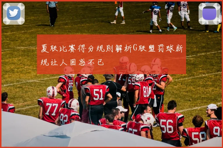 夏联比赛得分规则解析G联盟罚球新规让人困惑不已