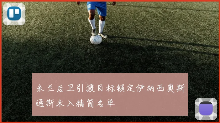 米兰后卫引援目标锁定伊纳西奥斯通斯未入精简名单