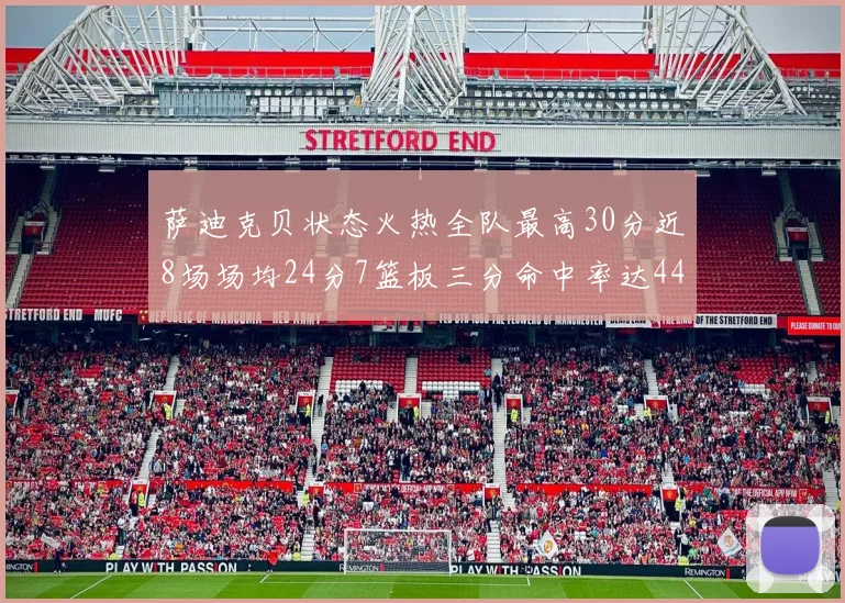 萨迪克贝状态火热全队最高30分近8场场均24分7篮板三分命中率达44