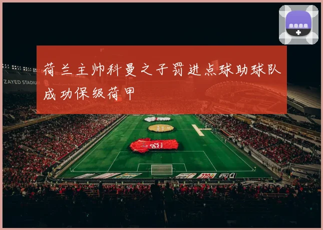 荷兰主帅科曼之子罚进点球助球队成功保级荷甲