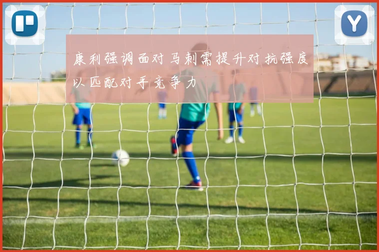康利强调面对马刺需提升对抗强度以匹配对手竞争力