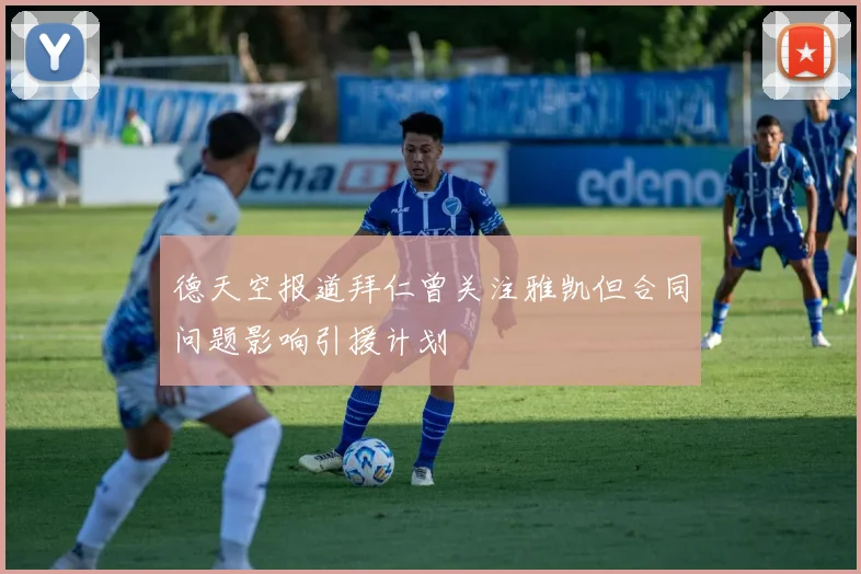 德天空报道拜仁曾关注雅凯但合同问题影响引援计划